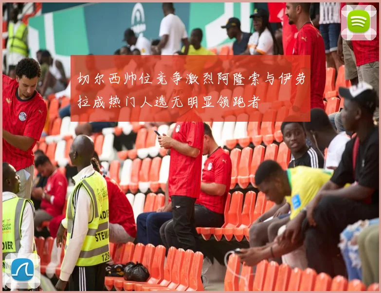切尔西帅位竞争激烈阿隆索与伊劳拉成热门人选无明显领跑者