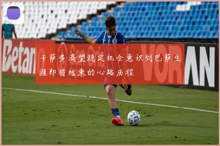 卡萨多渴望稳定机会意识到巴萨生涯即将结束的心路历程
