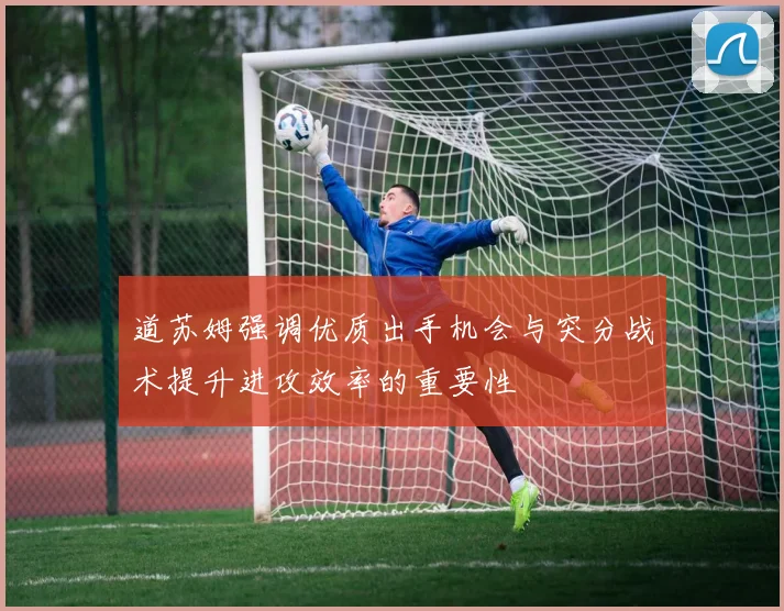 道苏姆强调优质出手机会与突分战术提升进攻效率的重要性