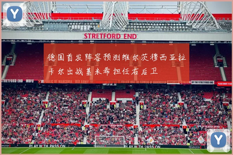 德国首发阵容预测维尔茨穆西亚拉卡尔出战基米希担任右后卫