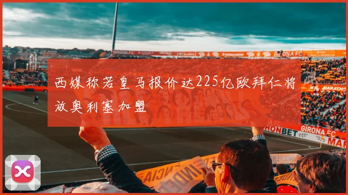 西媒称若皇马报价达225亿欧拜仁将放奥利塞加盟