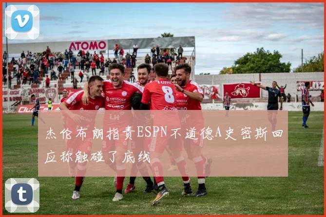 杰伦布朗指责ESPN不道德A史密斯回应称触碰了底线