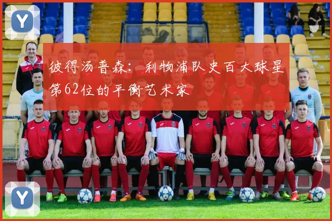 彼得汤普森：利物浦队史百大球星第62位的平衡艺术家